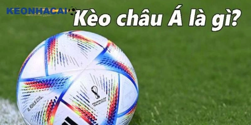 Cách Đánh Kèo Châu Á – Hướng Dẫn Cách Chơi Đầy Đủ Từ A Đến Z Kèo Châu Á là gì?